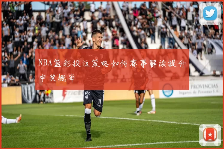 NBA篮彩投注策略如何赛事解读提升中奖概率