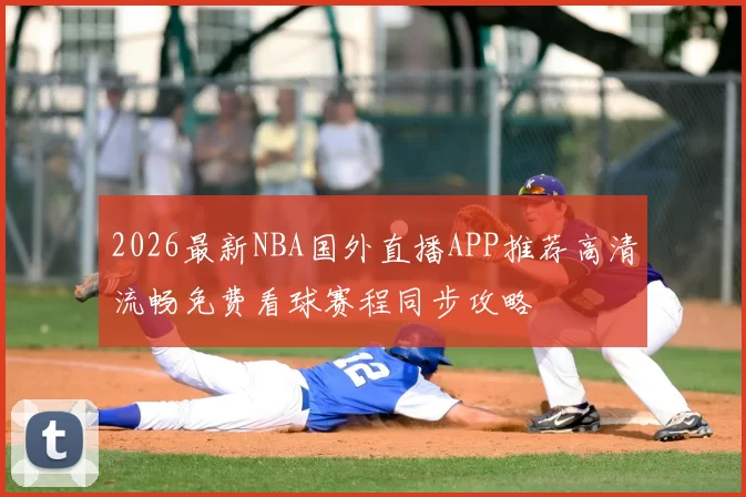 2026最新NBA国外直播APP推荐高清流畅免费看球赛程同步攻略