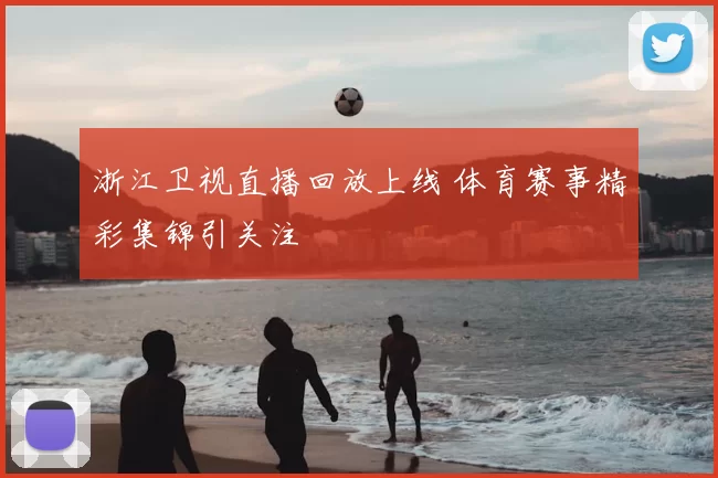 浙江卫视直播回放上线 体育赛事精彩集锦引关注