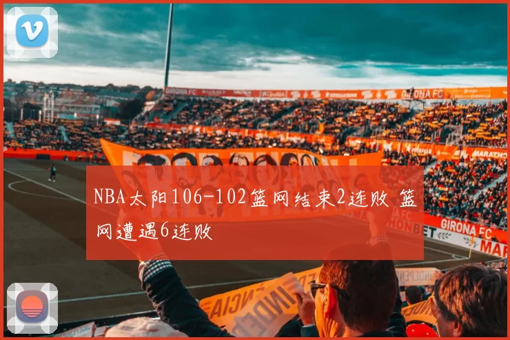 NBA太阳106-102篮网结束2连败 篮网遭遇6连败