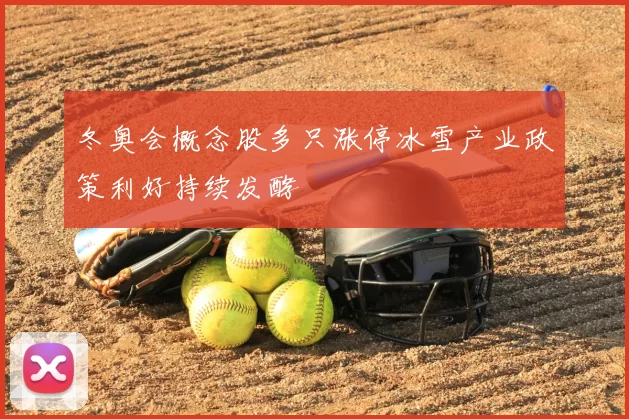 冬奥会概念股多只涨停冰雪产业政策利好持续发酵