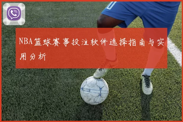 NBA篮球赛事投注软件选择指南与实用分析