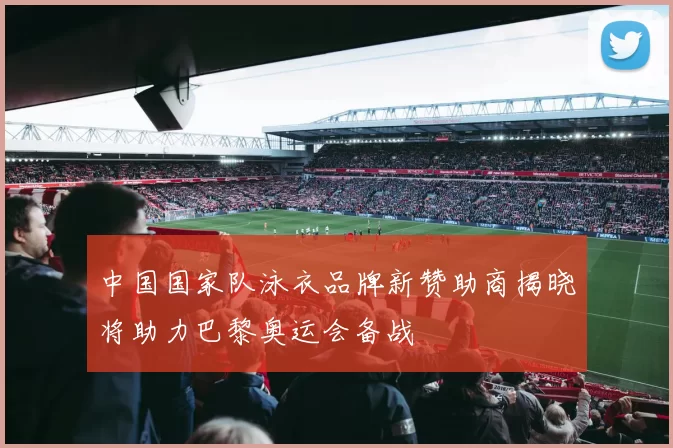 中国国家队泳衣品牌新赞助商揭晓将助力巴黎奥运会备战