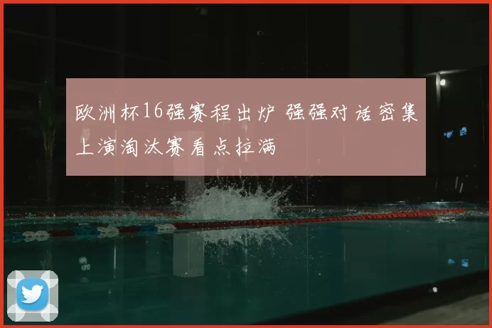欧洲杯16强赛程出炉 强强对话密集上演淘汰赛看点拉满