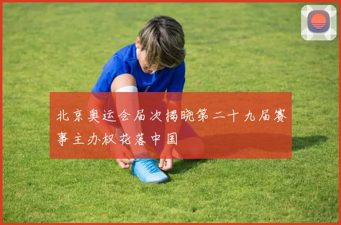 北京奥运会届次揭晓第二十九届赛事主办权花落中国