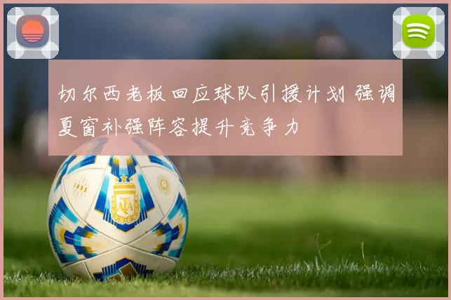 切尔西老板回应球队引援计划 强调夏窗补强阵容提升竞争力