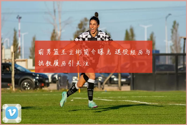 前男篮王立彬简介曝光 退役经历与执教履历引关注