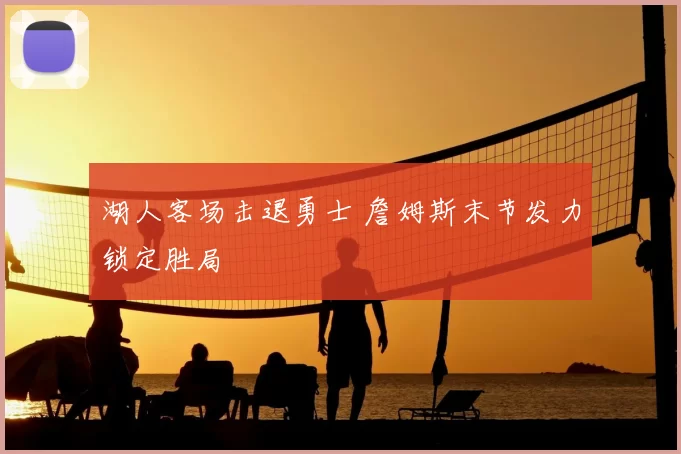 湖人客场击退勇士 詹姆斯末节发力锁定胜局