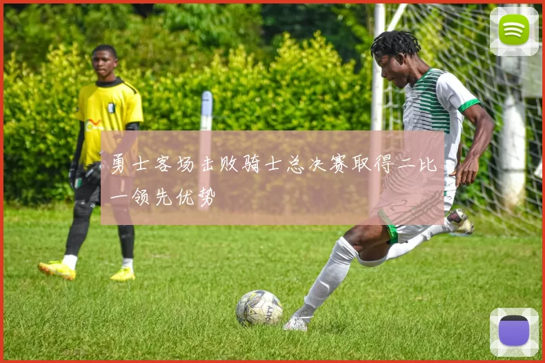 勇士客场击败骑士总决赛取得二比一领先优势