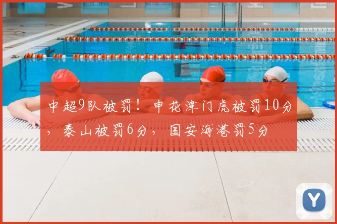 中超9队被罚!申花津门虎被罚10分,泰山被罚6分,国安海港罚5分