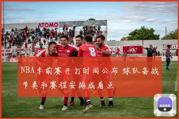 NBA季前赛开打时间公布 球队备战节奏和赛程安排成看点