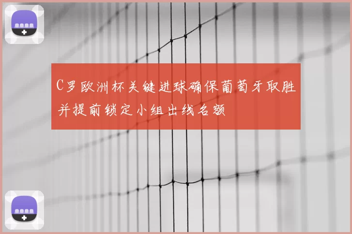 C罗欧洲杯关键进球确保葡萄牙取胜并提前锁定小组出线名额