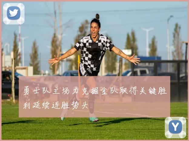 勇士队主场力克掘金队取得关键胜利延续连胜势头