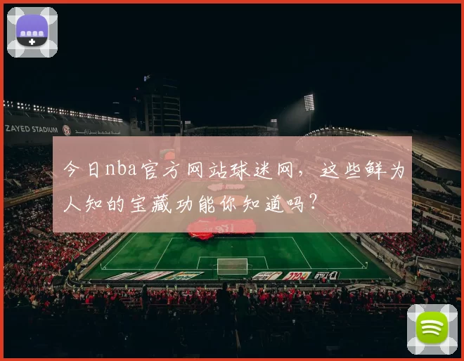 今日nba官方网站球迷网，这些鲜为人知的宝藏功能你知道吗？