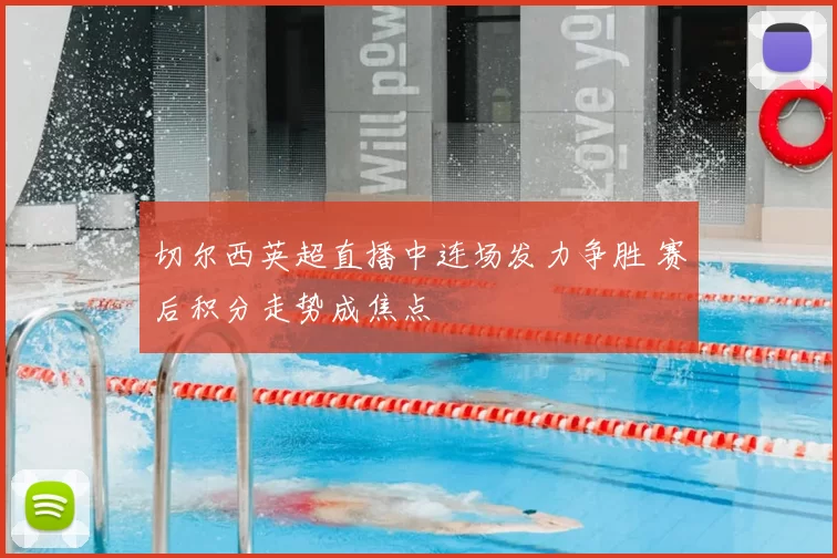 切尔西英超直播中连场发力争胜 赛后积分走势成焦点