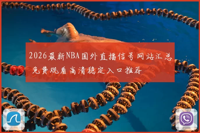 2026最新NBA国外直播信号网站汇总 免费观看高清稳定入口推荐