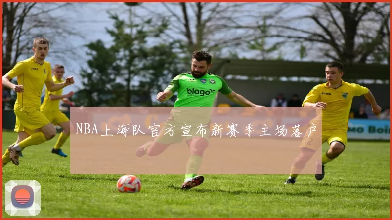 NBA上海队官方宣布新赛季主场落户