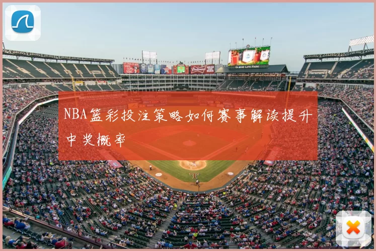 NBA篮彩投注策略如何赛事解读提升中奖概率