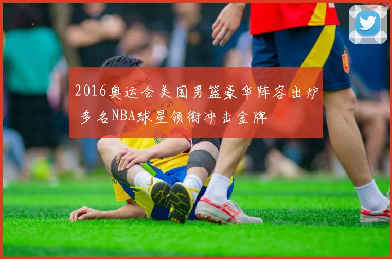 2016奥运会美国男篮豪华阵容出炉 多名NBA球星领衔冲击金牌