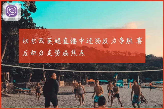 切尔西英超直播中连场发力争胜 赛后积分走势成焦点