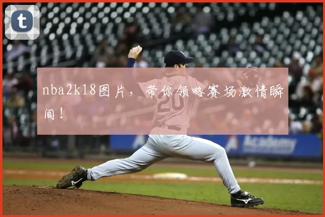 nba2k18图片，带你领略赛场激情瞬间！