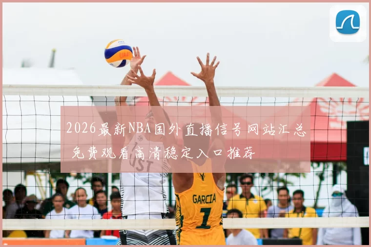 2026最新NBA国外直播信号网站汇总 免费观看高清稳定入口推荐