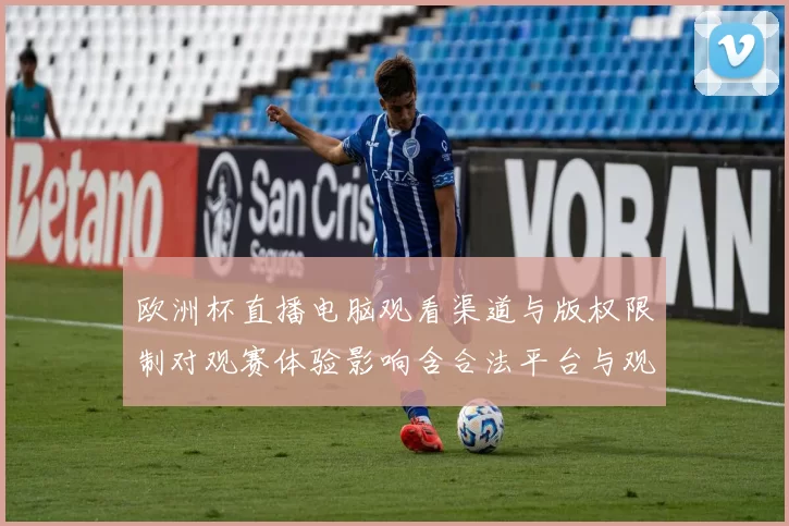 欧洲杯直播电脑观看渠道与版权限制对观赛体验影响含合法平台与观看提示