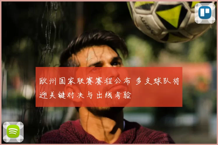 欧州国家联赛赛程公布 多支球队将迎关键对决与出线考验
