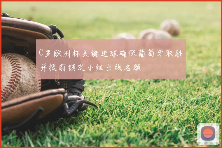 C罗欧洲杯关键进球确保葡萄牙取胜并提前锁定小组出线名额