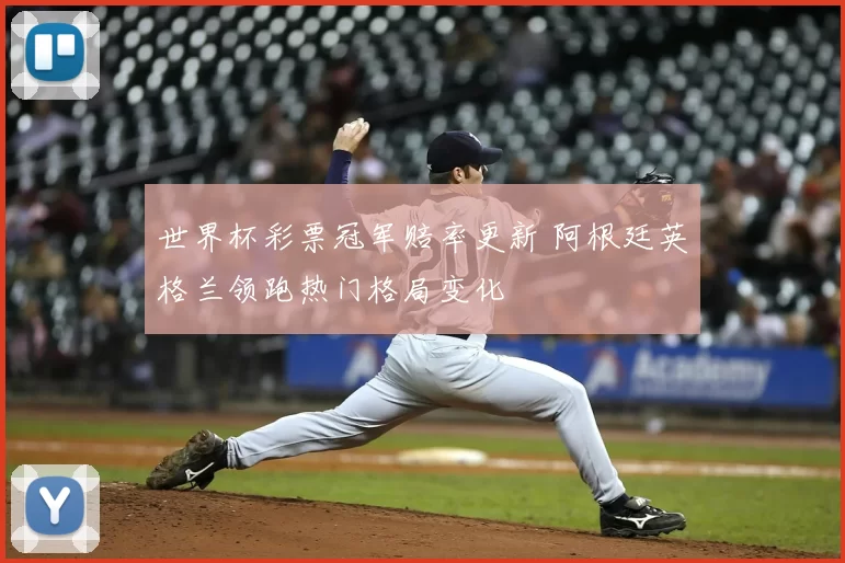 世界杯彩票冠军赔率更新 阿根廷英格兰领跑热门格局变化