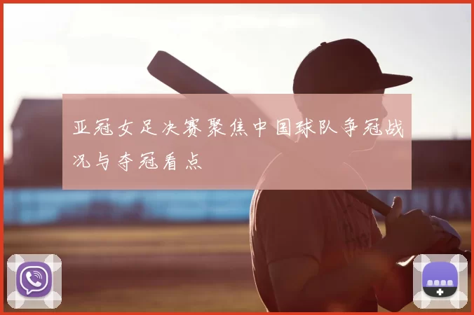 亚冠女足决赛聚焦中国球队争冠战况与夺冠看点