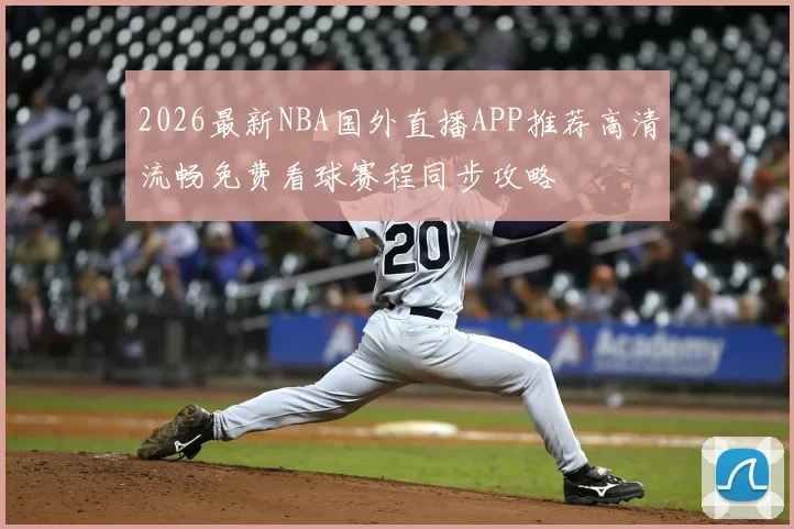 2026最新NBA国外直播APP推荐高清流畅免费看球赛程同步攻略
