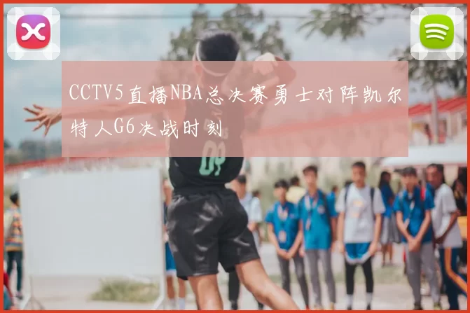 CCTV5直播NBA总决赛勇士对阵凯尔特人G6决战时刻