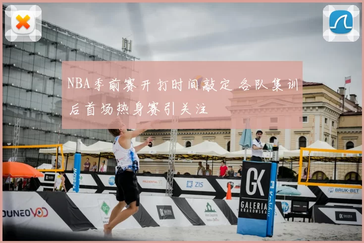 NBA季前赛开打时间敲定 各队集训后首场热身赛引关注