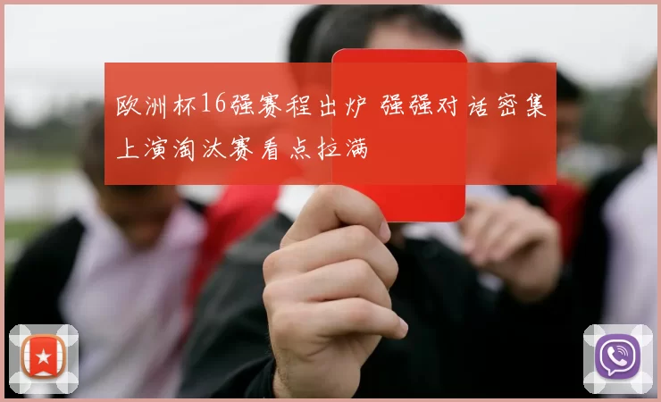欧洲杯16强赛程出炉 强强对话密集上演淘汰赛看点拉满