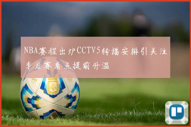 NBA赛程出炉CCTV5转播安排引关注季后赛看点提前升温