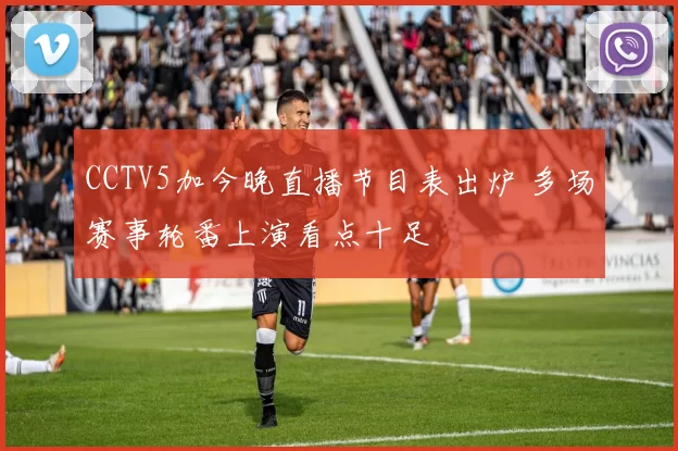 CCTV5加今晚直播节目表出炉 多场赛事轮番上演看点十足