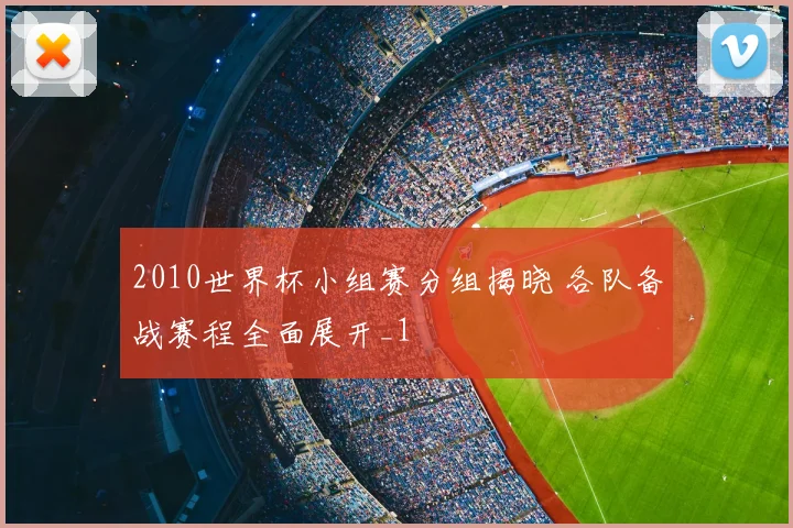 2010世界杯小组赛分组揭晓 各队备战赛程全面展开_1