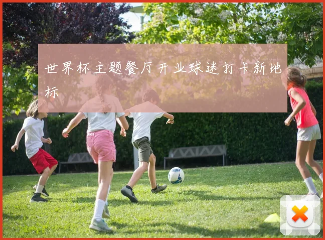 世界杯主题餐厅开业球迷打卡新地标