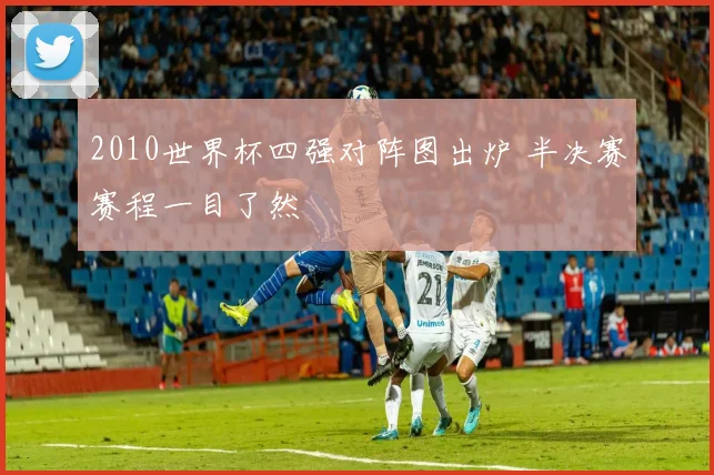 2010世界杯四强对阵图出炉 半决赛赛程一目了然