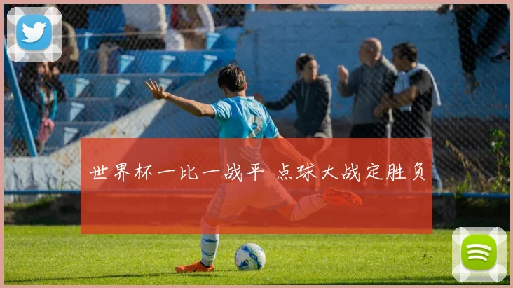 世界杯一比一战平 点球大战定胜负