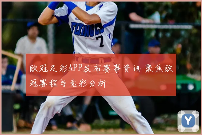 欧冠足彩APP发布赛事资讯 聚焦欧冠赛程与竞彩分析