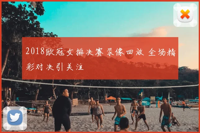 2018欧冠女排决赛录像回放 全场精彩对决引关注