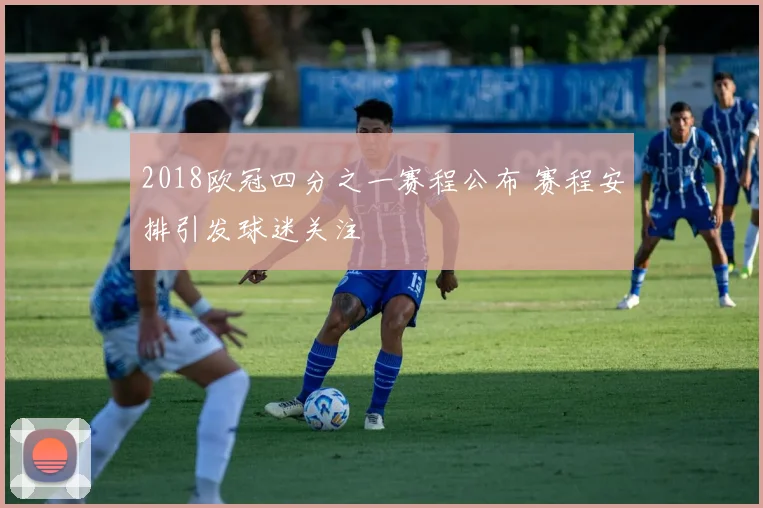 2018欧冠四分之一赛程公布 赛程安排引发球迷关注