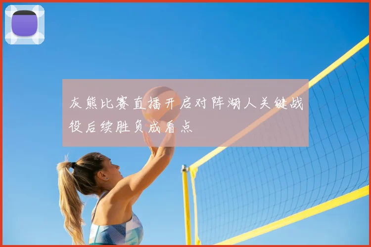 灰熊比赛直播开启对阵湖人关键战役后续胜负成看点
