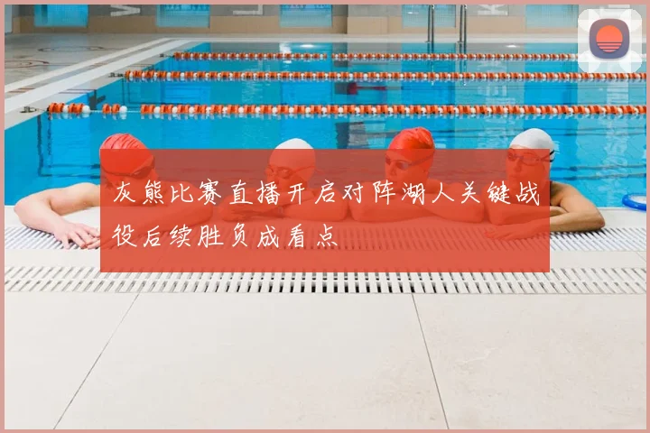 灰熊比赛直播开启对阵湖人关键战役后续胜负成看点