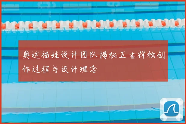 奥运福娃设计团队揭秘五吉祥物创作过程与设计理念