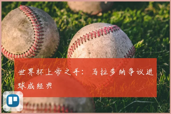 世界杯上帝之手:马拉多纳争议进球成经典